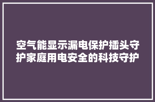空气能显示漏电保护插头守护家庭用电安全的科技守护神