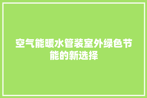 空气能暖水管装室外绿色节能的新选择