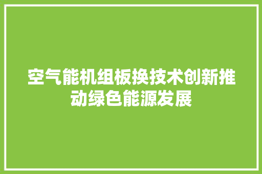空气能机组板换技术创新推动绿色能源发展