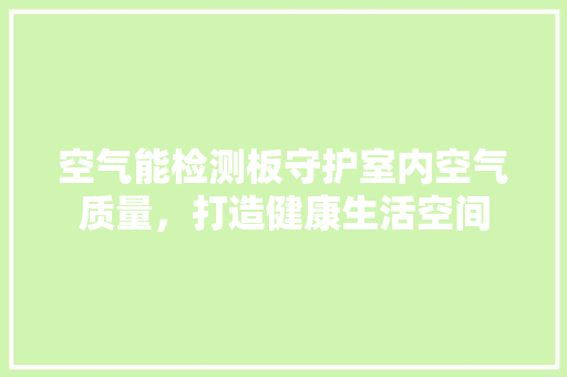 空气能检测板守护室内空气质量，打造健康生活空间