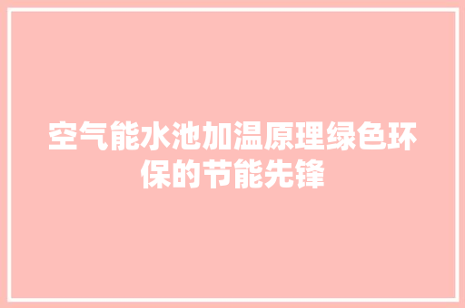 空气能水池加温原理绿色环保的节能先锋