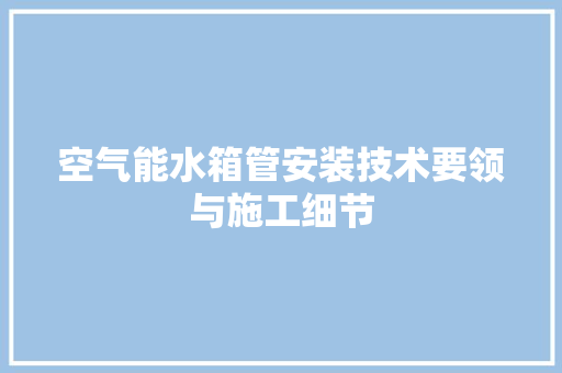 空气能水箱管安装技术要领与施工细节 综合便民