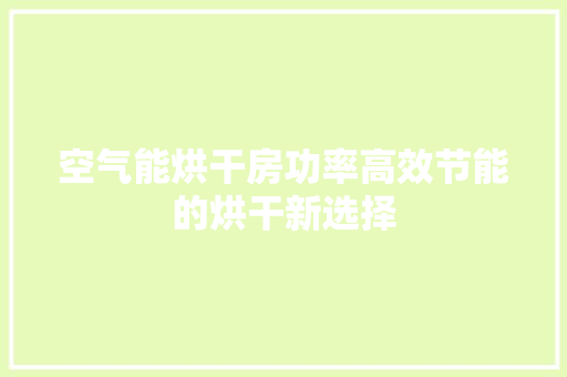 空气能烘干房功率高效节能的烘干新选择 家电维修