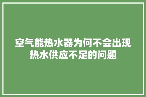 空气能热水器为何不会出现热水供应不足的问题