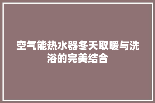 空气能热水器冬天取暖与洗浴的完美结合