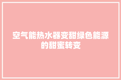 空气能热水器变甜绿色能源的甜蜜转变