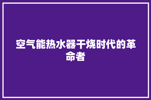 空气能热水器干烧时代的革命者