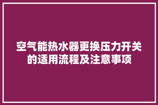 空气能热水器更换压力开关的适用流程及注意事项 家电维修