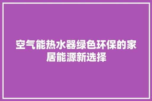 空气能热水器绿色环保的家居能源新选择