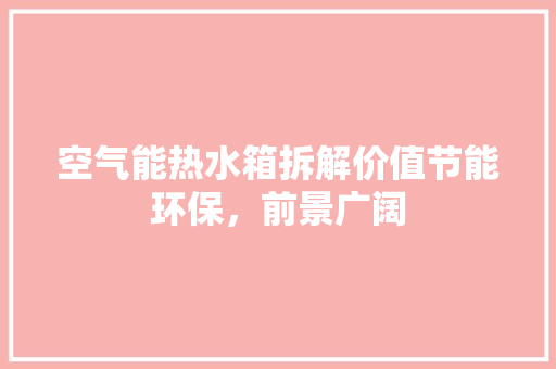 空气能热水箱拆解价值节能环保，前景广阔