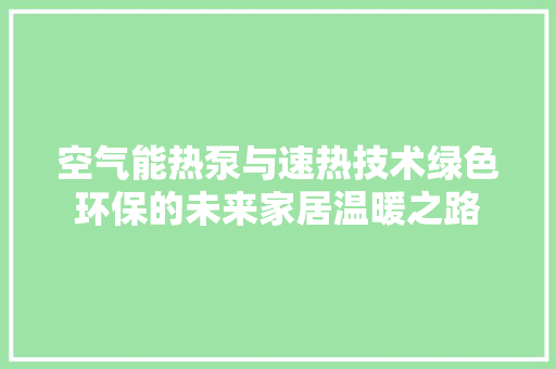 空气能热泵与速热技术绿色环保的未来家居温暖之路