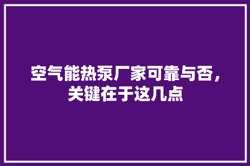 空气能热泵厂家可靠与否，关键在于这几点