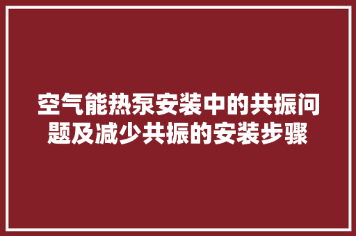 空气能热泵安装中的共振问题及减少共振的安装步骤