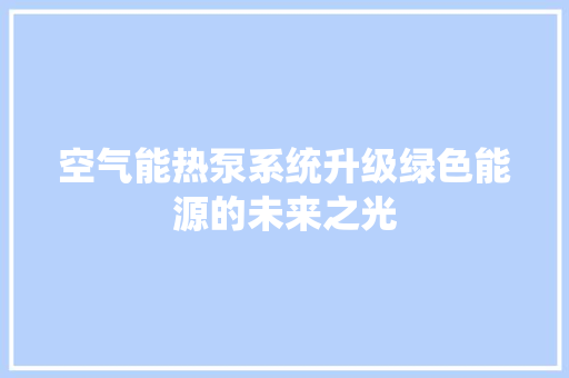 空气能热泵系统升级绿色能源的未来之光 综合便民