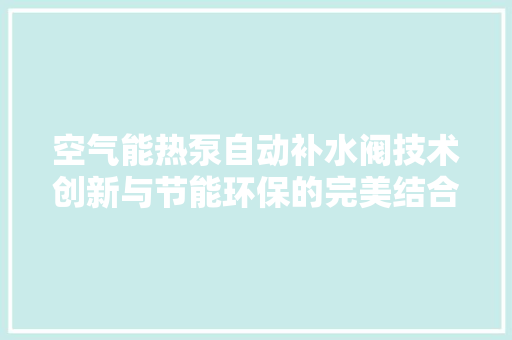 空气能热泵自动补水阀技术创新与节能环保的完美结合 厨房维修