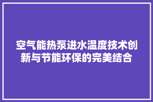 空气能热泵进水温度技术创新与节能环保的完美结合