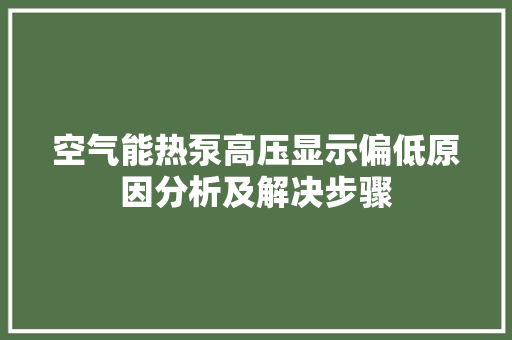 空气能热泵高压显示偏低原因分析及解决步骤