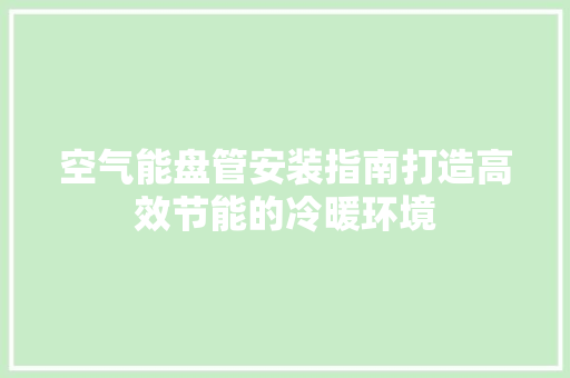 空气能盘管安装指南打造高效节能的冷暖环境 综合便民
