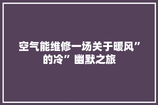 空气能维修一场关于暖风”的冷”幽默之旅 家电维修