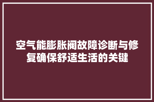 空气能膨胀阀故障诊断与修复确保舒适生活的关键