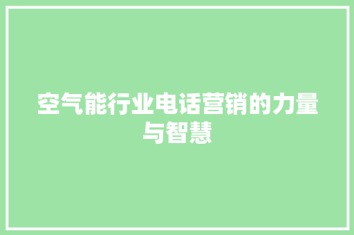 空气能行业电话营销的力量与智慧