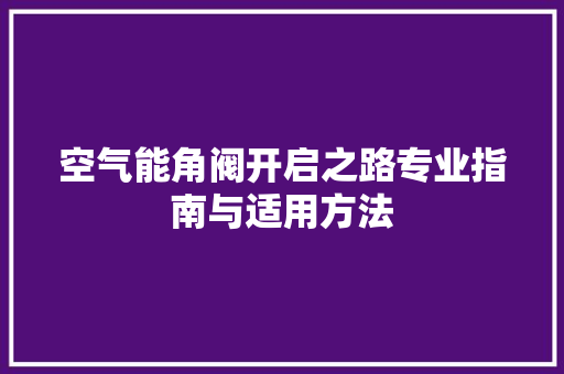 空气能角阀开启之路专业指南与适用方法