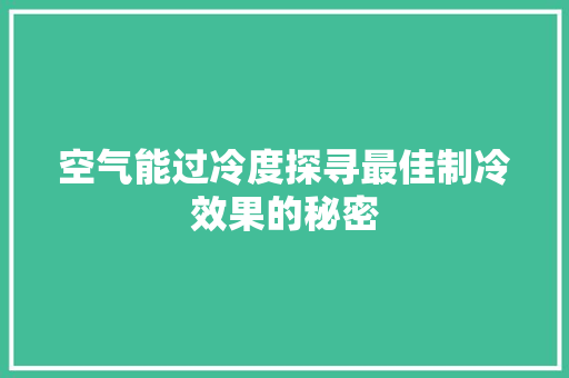 空气能过冷度探寻最佳制冷效果的秘密 墙体维修
