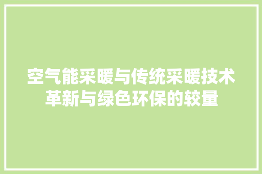 空气能采暖与传统采暖技术革新与绿色环保的较量