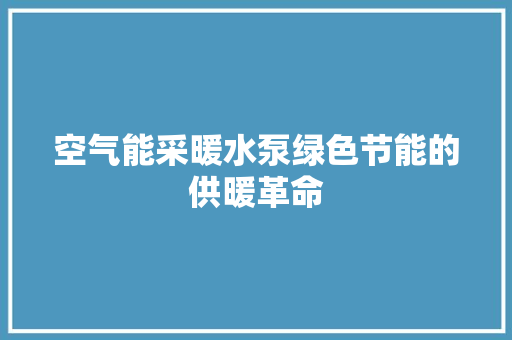 空气能采暖水泵绿色节能的供暖革命 家电维修