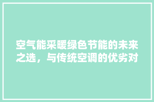 空气能采暖绿色节能的未来之选，与传统空调的优劣对比 家电维修