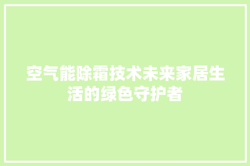 空气能除霜技术未来家居生活的绿色守护者