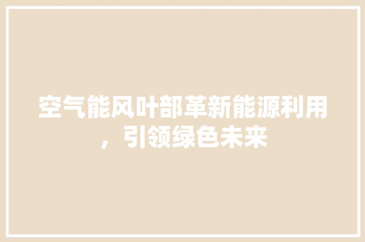 空气能风叶部革新能源利用，引领绿色未来