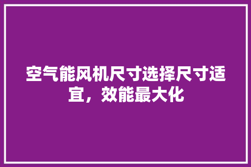 空气能风机尺寸选择尺寸适宜，效能最大化
