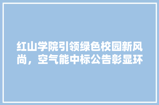 红山学院引领绿色校园新风尚，空气能中标公告彰显环保智慧