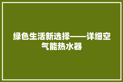 绿色生活新选择——详细空气能热水器