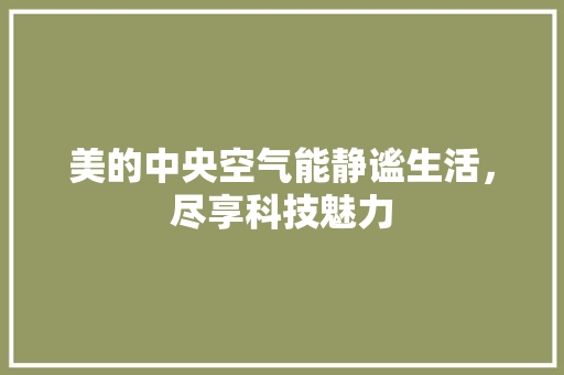 美的中央空气能静谧生活，尽享科技魅力 汽车维修