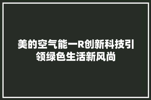美的空气能一R创新科技引领绿色生活新风尚 汽车维修
