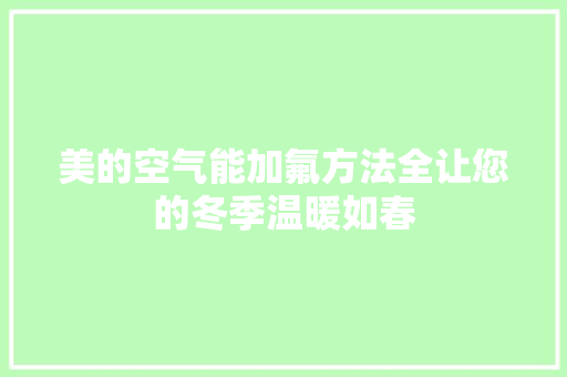 美的空气能加氟方法全让您的冬季温暖如春 家电维修