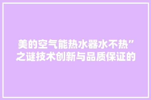 美的空气能热水器水不热”之谜技术创新与品质保证的完美结合