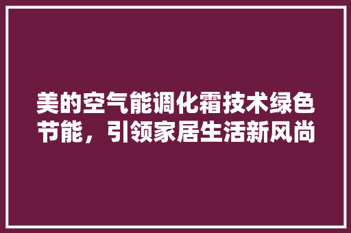 美的空气能调化霜技术绿色节能，引领家居生活新风尚 综合便民