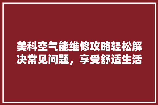 美科空气能维修攻略轻松解决常见问题，享受舒适生活 墙体维修