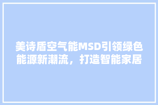 美诗盾空气能MSD引领绿色能源新潮流，打造智能家居新体验
