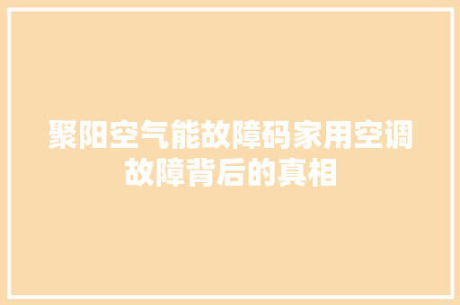 聚阳空气能故障码家用空调故障背后的真相
