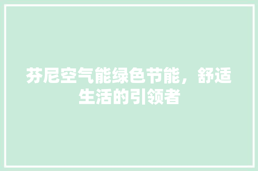 芬尼空气能绿色节能，舒适生活的引领者 综合便民