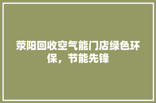 荥阳回收空气能门店绿色环保，节能先锋 汽车维修