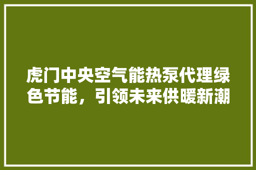 虎门中央空气能热泵代理绿色节能，引领未来供暖新潮流