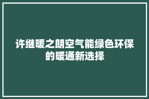 许继暖之朗空气能绿色环保的暖通新选择