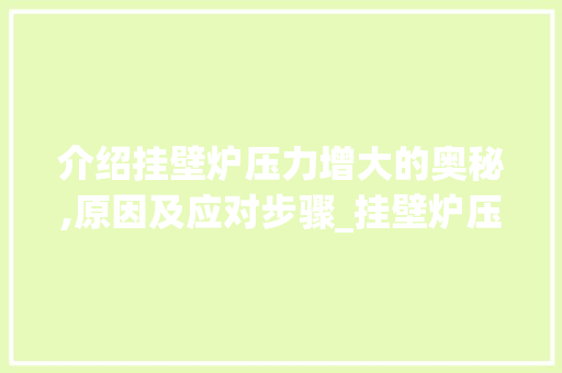 介绍挂壁炉压力增大的奥秘,原因及应对步骤_挂壁炉压力增大怎么回事 介绍挂壁炉压力增大的奥秘,原因及应对步骤_挂壁炉压力增大怎么回事 综合便民