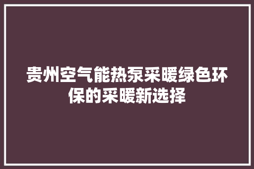 贵州空气能热泵采暖绿色环保的采暖新选择