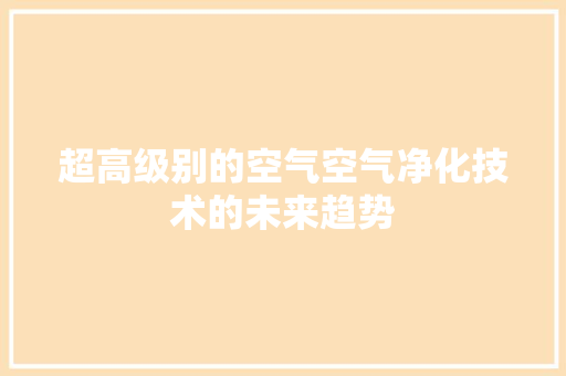 超高级别的空气空气净化技术的未来趋势 墙体维修
